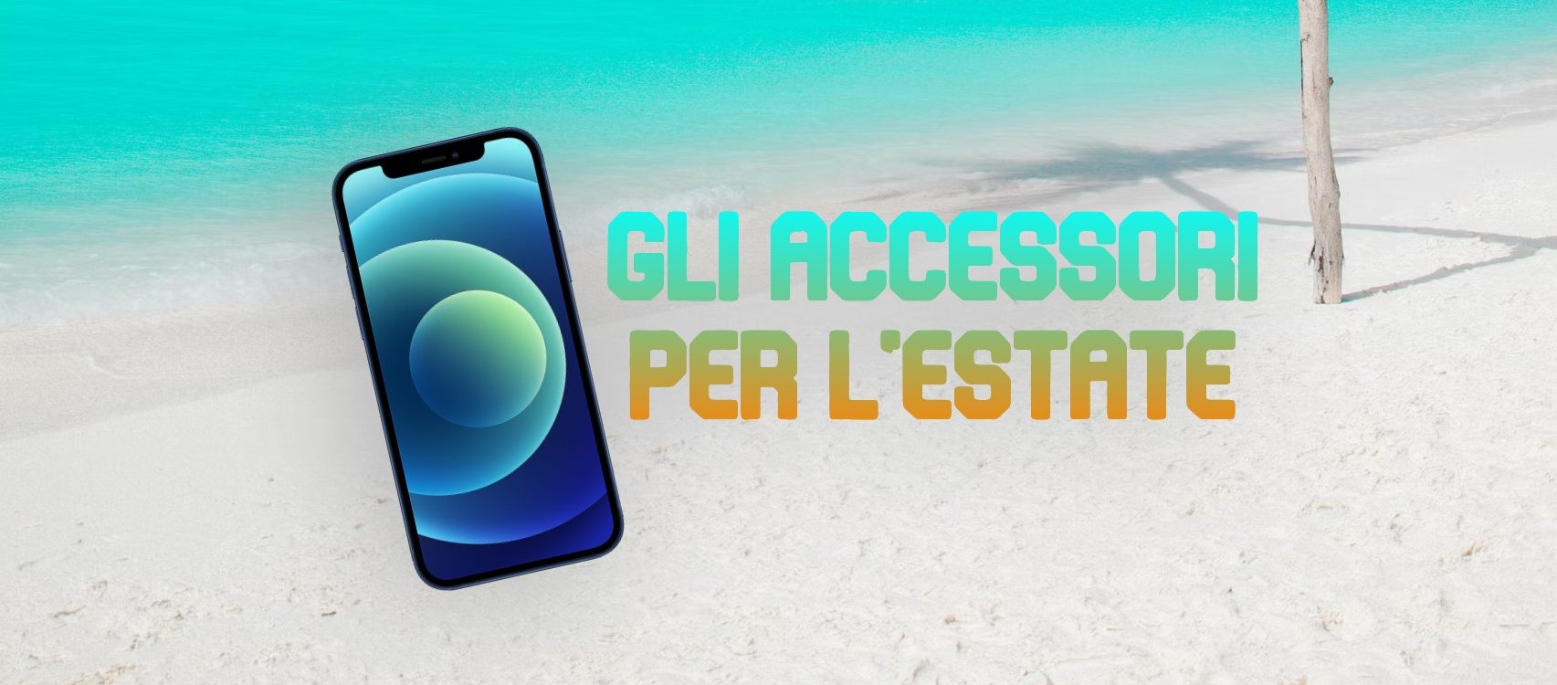 iPhone e vacanze: gli accessori che devi assolutamente portare con te!