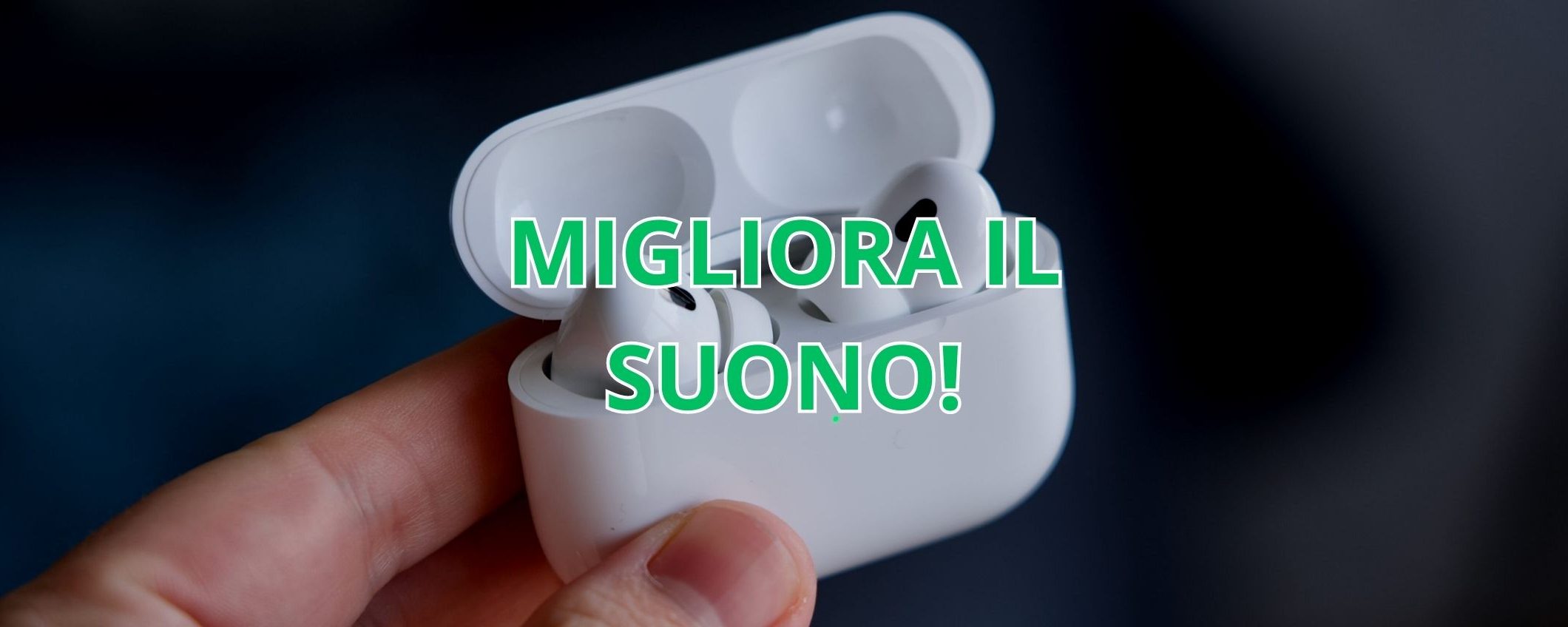 Migliorare la qualità audio delle AirPods Pro: 4 consigli utili